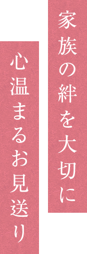 家族の絆を大切に 心温まるお見送り